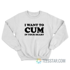 I Want To Cum In Your Heart Sweatshirt