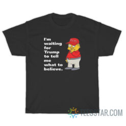 I'm Waiting For Trump To Tell Me What To Believe T-Shirt