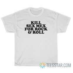 Kill Sex Mex For Rock And Roll T-Shirt