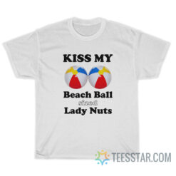 Kiss My Beach Ball Sized Lady Nuts T-Shirt