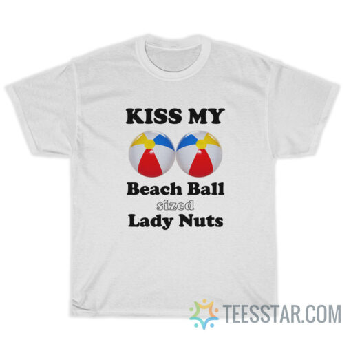 Kiss My Beach Ball Sized Lady Nuts T-Shirt