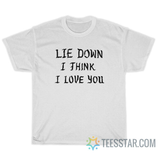 Lie Down I Think I Love You T-Shirt