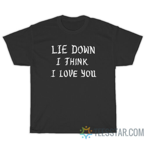 Lie Down I Think I Love You T-Shirt