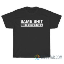 Same Shit Different Day T-Shirt