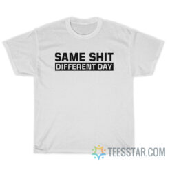 Same Shit Different Day T-Shirt