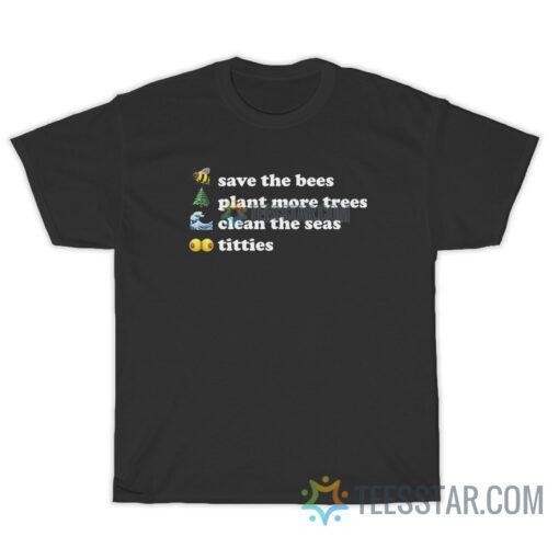 Save The Bees Plant More Trees Clean The Seas Titties T-Shirt