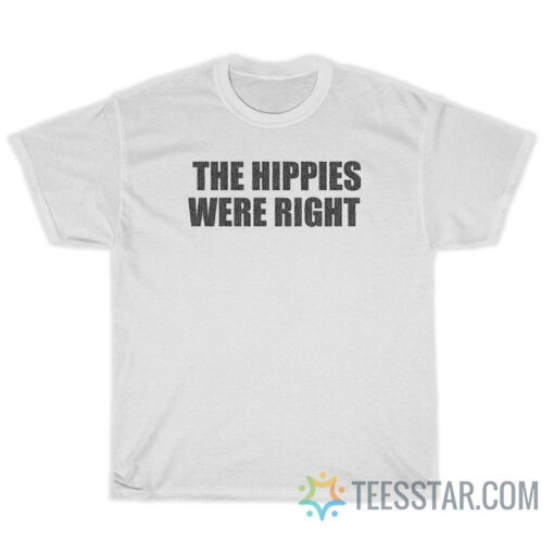 The Hippies Were Right T-Shirt