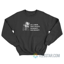 All Labor That Uplifts Humanity Has Dignity Sweatshirt