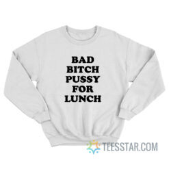 Bad Bitch Pussy For Lunch Sweatshirt