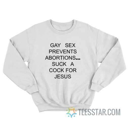 Gay Sex Prevents Abortions Suck A Cock For Jesus Sweatshirt