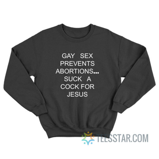 Gay Sex Prevents Abortions Suck A Cock For Jesus Sweatshirt