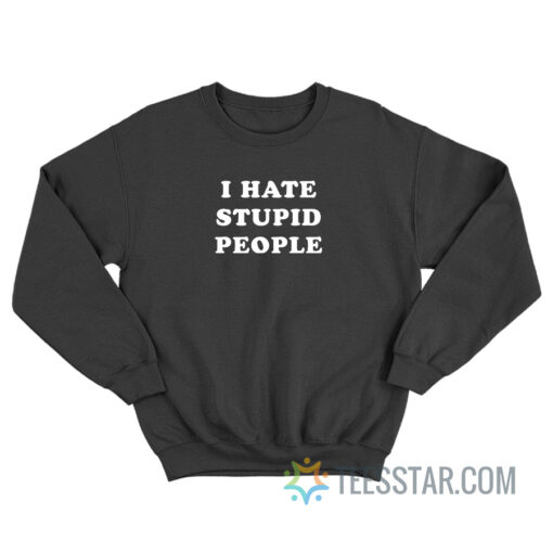 I Hate Stupid People Sweatshirt