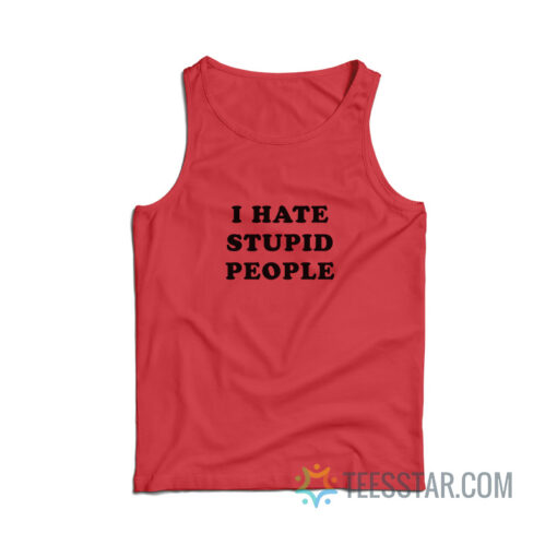 I Hate Stupid People Tank Top