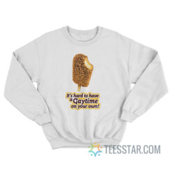 It's Hard To Have A Gaytime On Your Own Sweatshirt