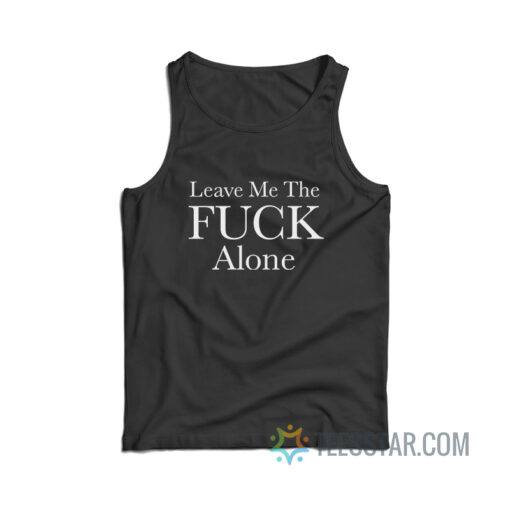 Leave Me The Fuck Alone Tank Top