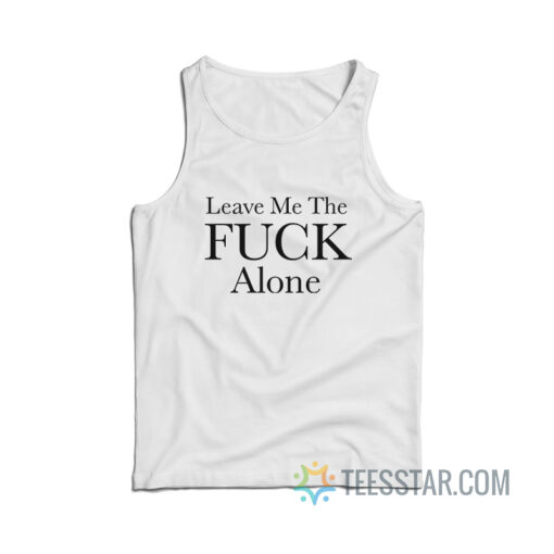 Leave Me The Fuck Alone Tank Top