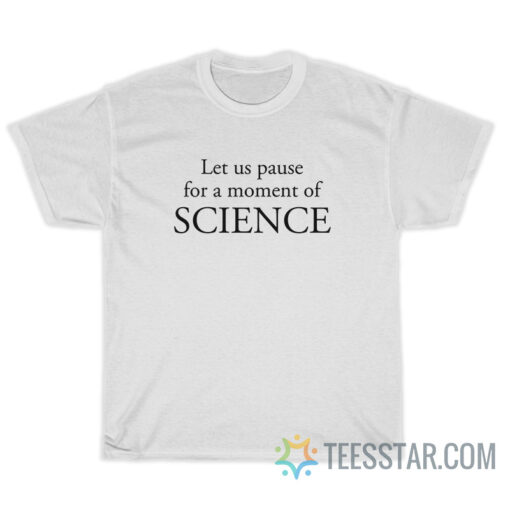 Let Us Pause For A Moment Of Science T-Shirt