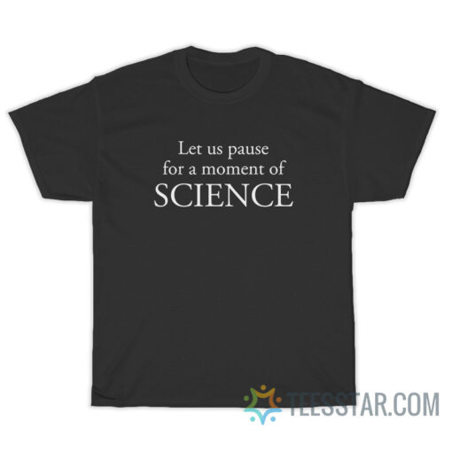 Let Us Pause For A Moment Of Science T-Shirt