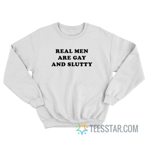 Real Men Are Gay And Slutty Sweatshirt