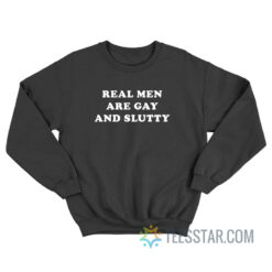 Real Men Are Gay And Slutty Sweatshirt