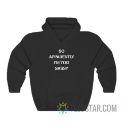 So Apparently I'm Too Sassy Hoodie