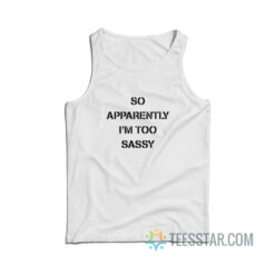 So Apparently I'm Too Sassy Tank Top