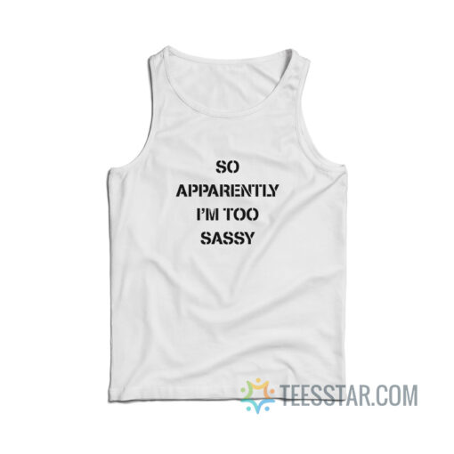 So Apparently I'm Too Sassy Tank Top