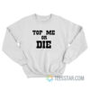 Top Me Or Die Sweatshirt