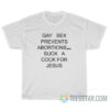 Gay Sex Prevents Abortions Suck A Cock For Jesus T-Shirt