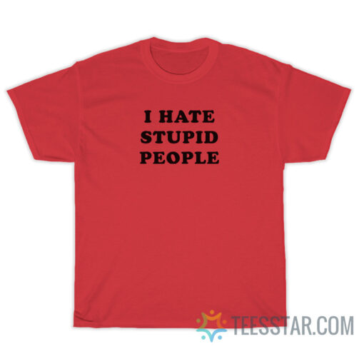 I Hate Stupid People T-Shirt