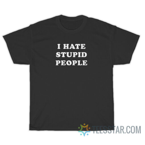 I Hate Stupid People T-Shirt