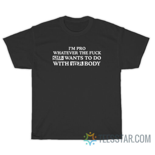 I'm Pro Whatever The Fuck She Wants T-Shirt