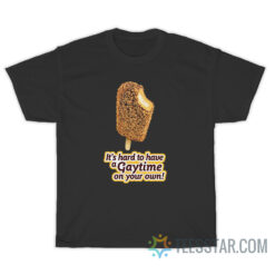 It's Hard To Have A Gaytime On Your Own T-Shirt