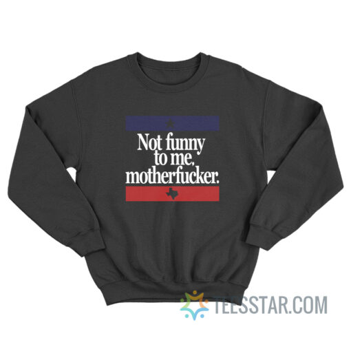 Not Funny To Me Motherfucker Sweatshirt