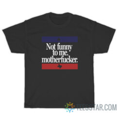 Not Funny To Me Motherfucker T-Shirt