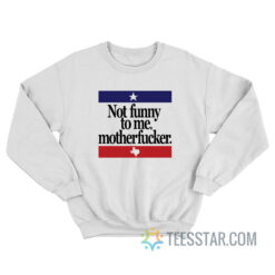 Not Funny To Me Motherfucker Sweatshirt