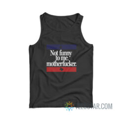 Not Funny To Me Motherfucker Tank Top