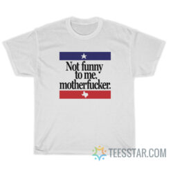 Not Funny To Me Motherfucker T-Shirt