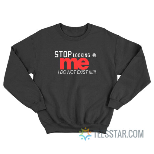 Stop Looking At Me I Do Not Exist Sweatshirt