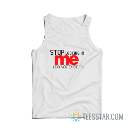 Stop Looking At Me I Do Not Exist Tank Top