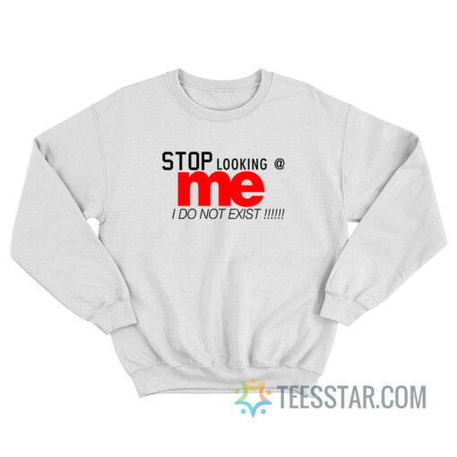 Stop Looking At Me I Do Not Exist Sweatshirt