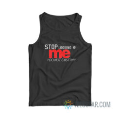 Stop Looking At Me I Do Not Exist Tank Top