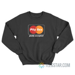 Pity Sex Gladly Accepted Sweatshirt