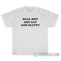 Real Men Are Gay And Slutty T-Shirt