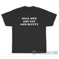 Real Men Are Gay And Slutty T-Shirt