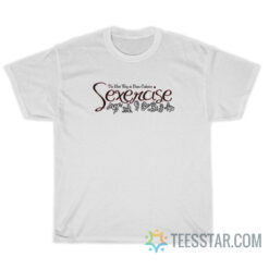 Sexercise The Best Way To Burn Calories T-Shirt