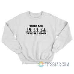 These Are Difficult Times Sweatshirt