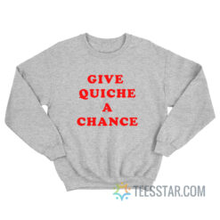 Give Quiche A Chance Sweatshirt