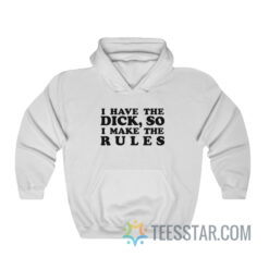 I Have The Dick So I Make The Rules Hoodie