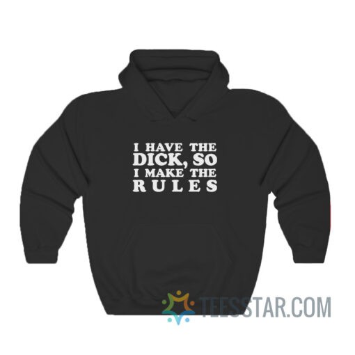 I Have The Dick So I Make The Rules Hoodie